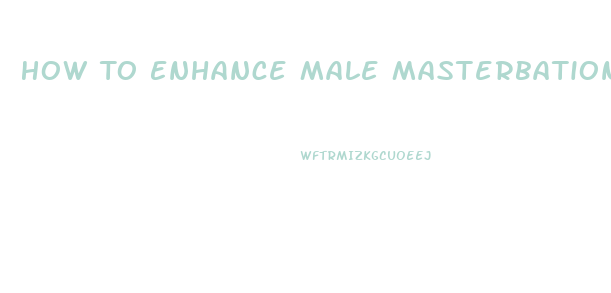 How To Enhance Male Masterbation