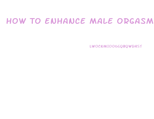 How To Enhance Male Orgasms