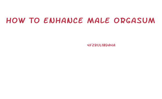 How To Enhance Male Orgasum