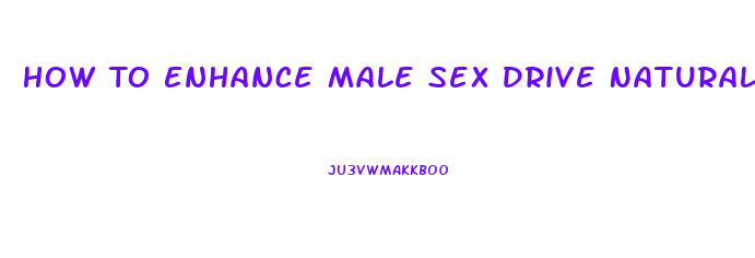 How To Enhance Male Sex Drive Naturally