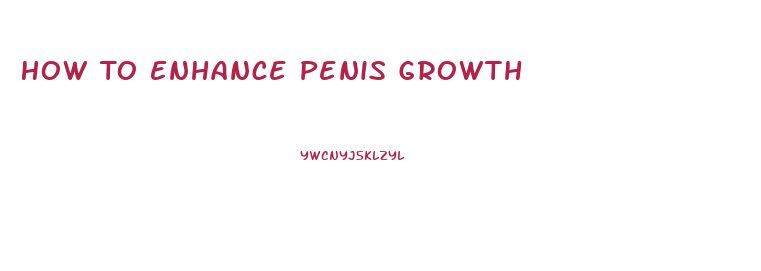 How To Enhance Penis Growth