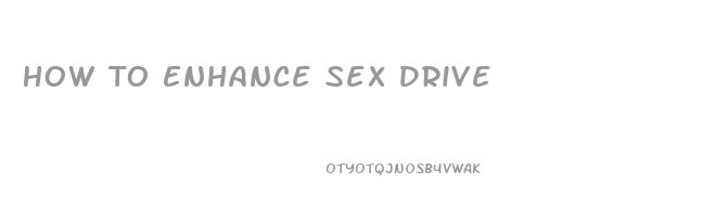 How To Enhance Sex Drive