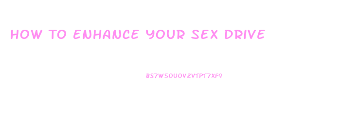 How To Enhance Your Sex Drive