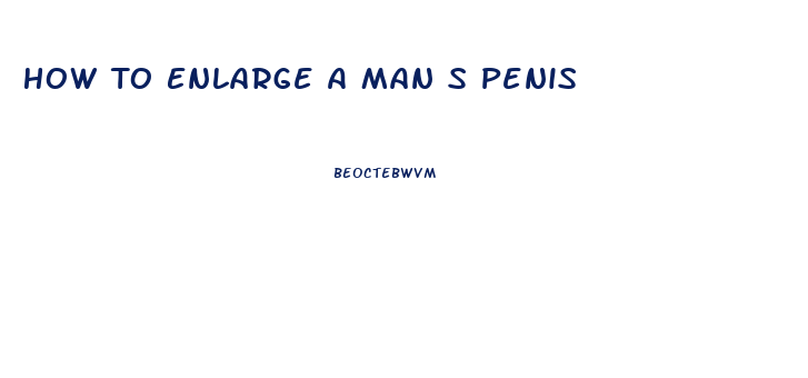 How To Enlarge A Man S Penis