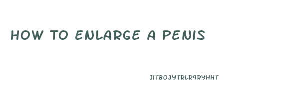 How To Enlarge A Penis
