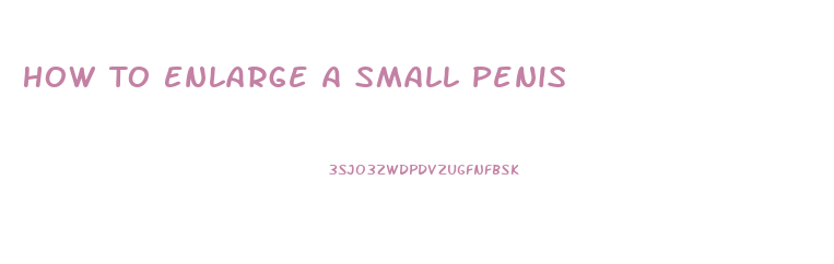 How To Enlarge A Small Penis