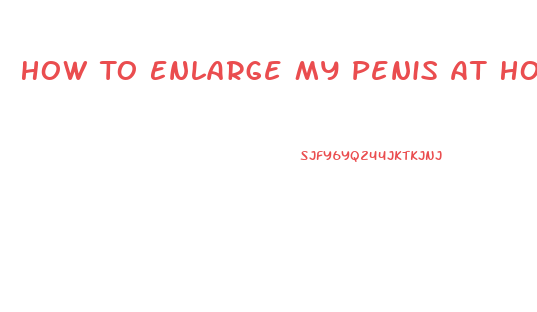How To Enlarge My Penis At Home