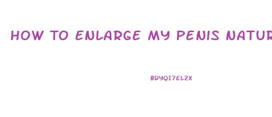 How To Enlarge My Penis Natural