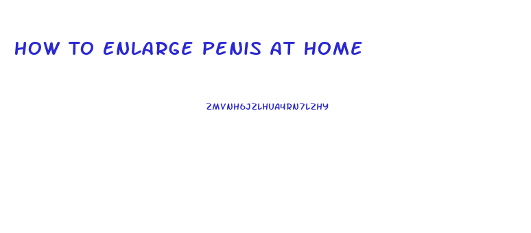 How To Enlarge Penis At Home