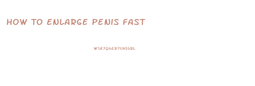 How To Enlarge Penis Fast