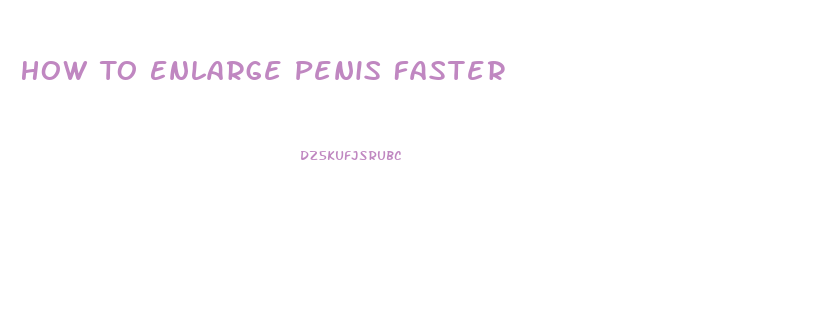 How To Enlarge Penis Faster