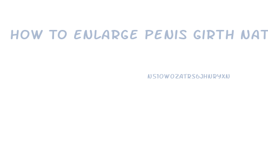 How To Enlarge Penis Girth Naturally