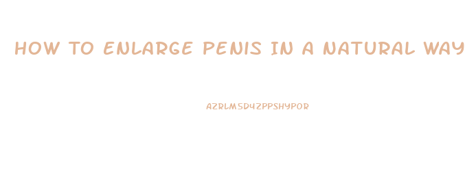 How To Enlarge Penis In A Natural Way