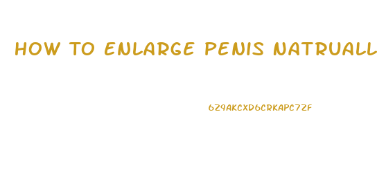 How To Enlarge Penis Natrually