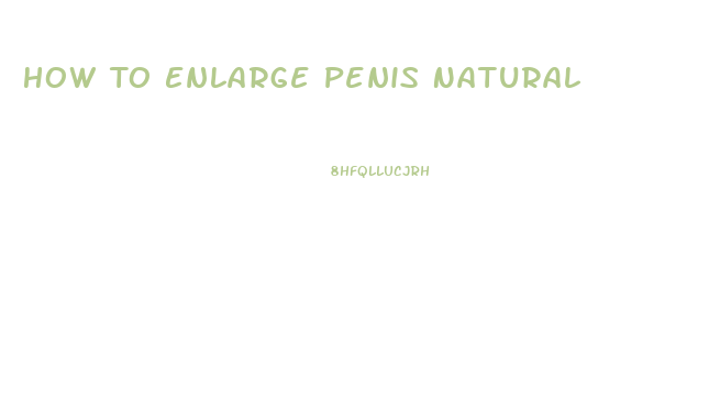 How To Enlarge Penis Natural