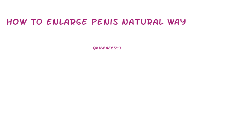 How To Enlarge Penis Natural Way