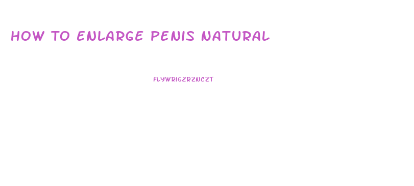 How To Enlarge Penis Natural