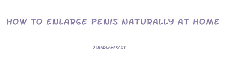 How To Enlarge Penis Naturally At Home