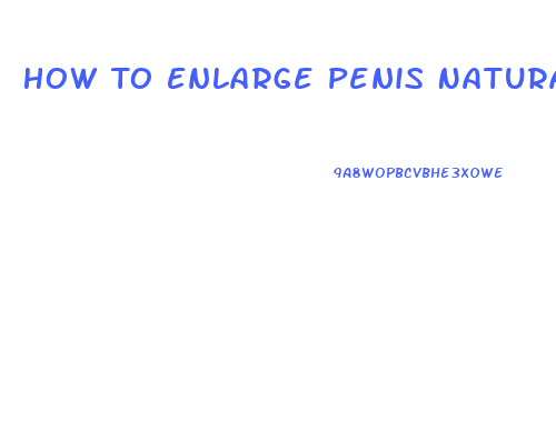 How To Enlarge Penis Naturaly