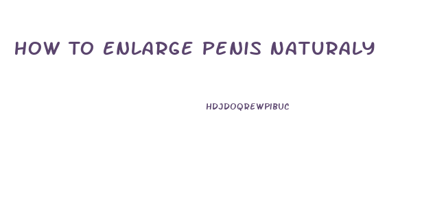 How To Enlarge Penis Naturaly