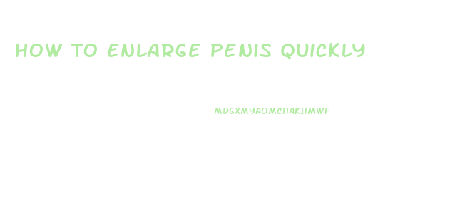 How To Enlarge Penis Quickly