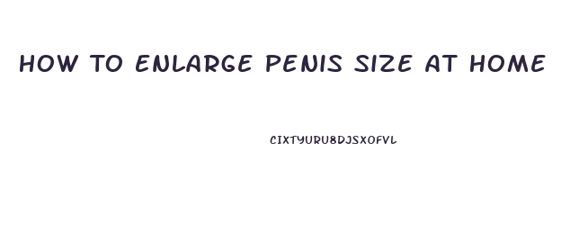 How To Enlarge Penis Size At Home