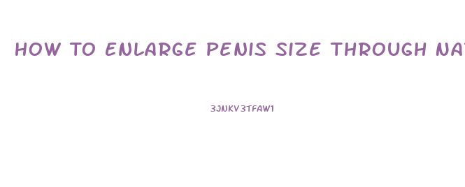 How To Enlarge Penis Size Through Naturally