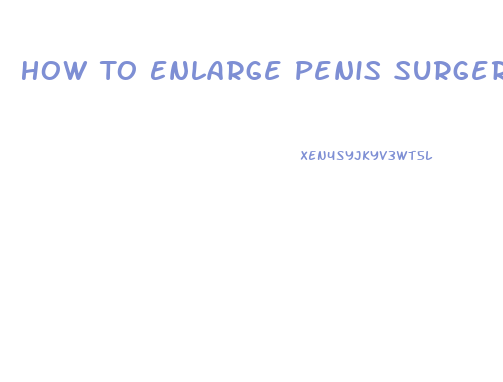 How To Enlarge Penis Surgery