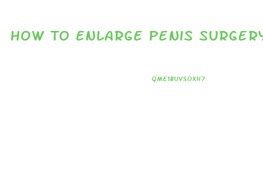 How To Enlarge Penis Surgery