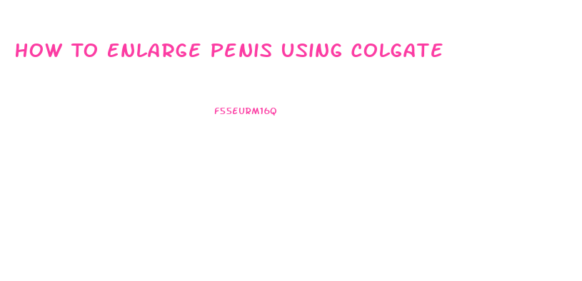 How To Enlarge Penis Using Colgate