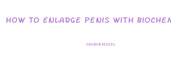 How To Enlarge Penis With Biochemicals