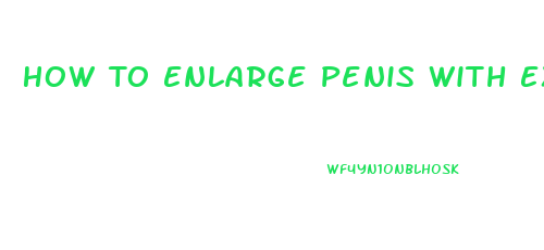 How To Enlarge Penis With Exercise