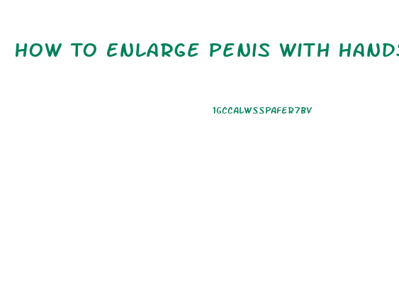 How To Enlarge Penis With Hands
