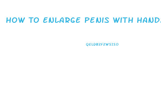 How To Enlarge Penis With Hands