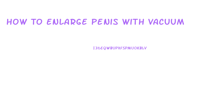 How To Enlarge Penis With Vacuum