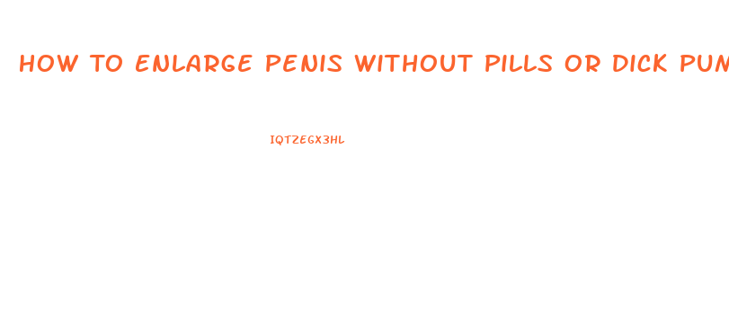 How To Enlarge Penis Without Pills Or Dick Pump