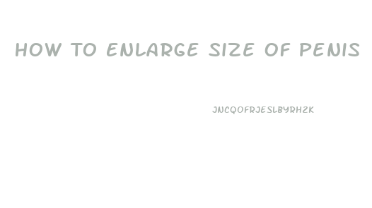 How To Enlarge Size Of Penis