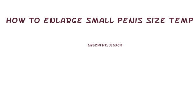 How To Enlarge Small Penis Size Temporary And Permanently
