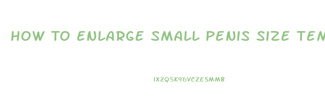 How To Enlarge Small Penis Size Temporary And Permanently