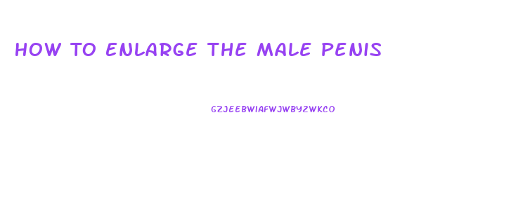 How To Enlarge The Male Penis