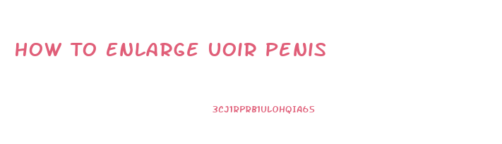 How To Enlarge Uoir Penis