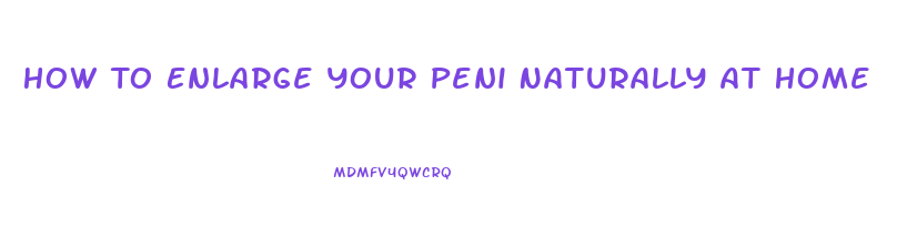 How To Enlarge Your Peni Naturally At Home