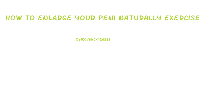 How To Enlarge Your Peni Naturally Exercise