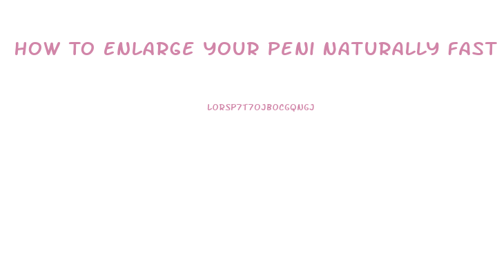 How To Enlarge Your Peni Naturally Fast