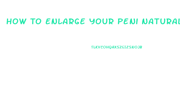 How To Enlarge Your Peni Naturally Without Pills