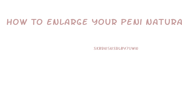 How To Enlarge Your Peni Naturally Without Pills