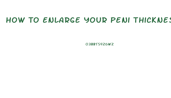 How To Enlarge Your Peni Thickness