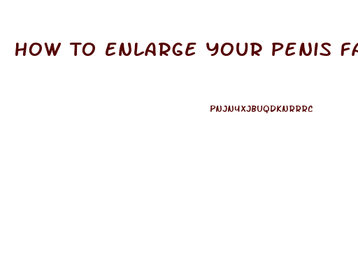 How To Enlarge Your Penis Fast