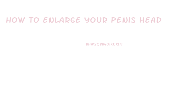How To Enlarge Your Penis Head