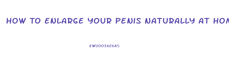 How To Enlarge Your Penis Naturally At Home